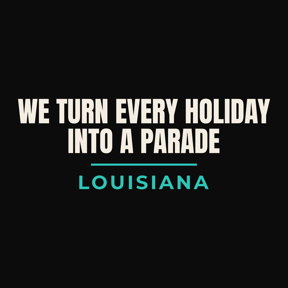Close-up of the Louisiana design on black: We Turn Every Holiday Into A Parade