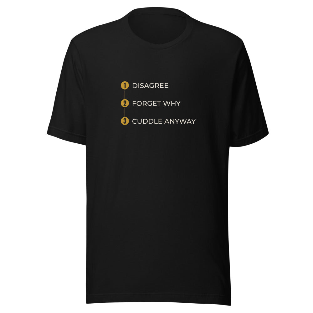 Tee that says Cuddle Anyway Forget Why