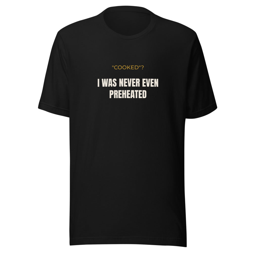 Black tee front with “Cooked”? I Was Never Even Preheated print