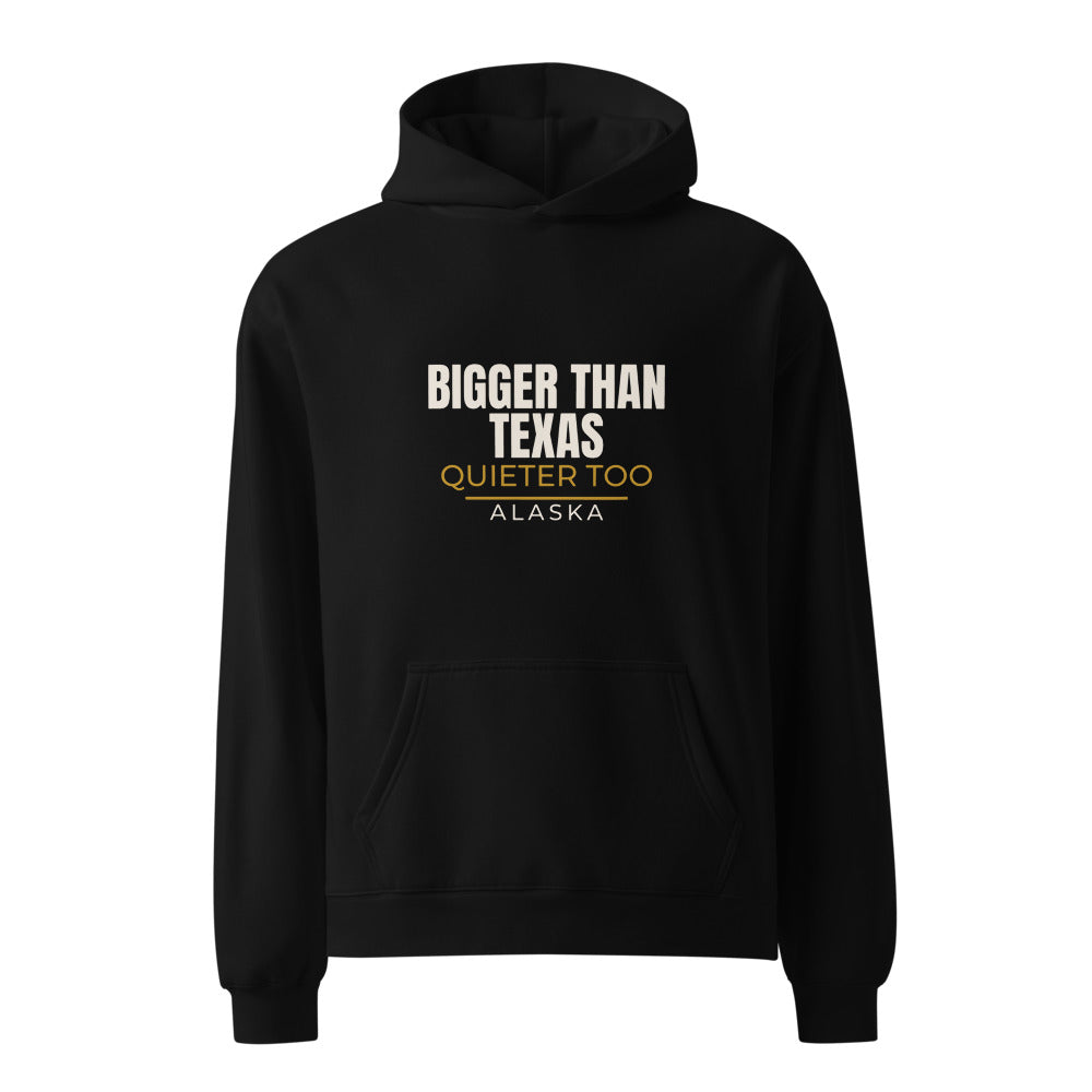 Alaska hoodie that says Bigger Than Texas Quieter Too