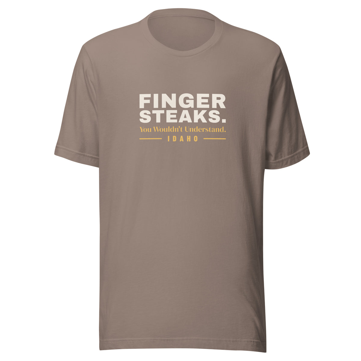 Idaho Finger Steaks. You Wouldn't Understand. – Tee – Pebble